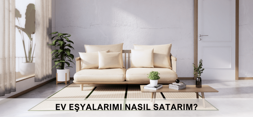 Ev Eşyalarını Nasıl Satarım? İşte En Pratik İpuçları